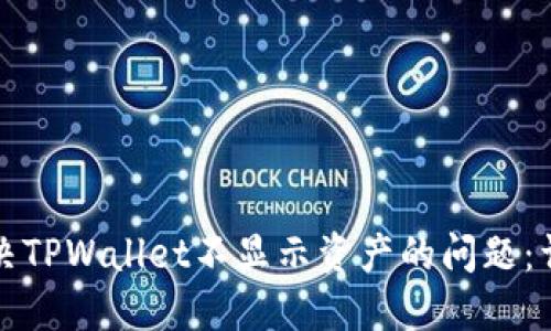 如何解决TPWallet不显示资产的问题:详细指南