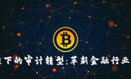 区块链下的审计转型:革新金融行业的未来