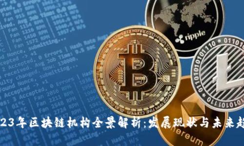 2023年区块链机构全景解析：发展现状与未来趋势