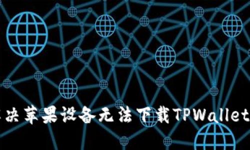 如何解决苹果设备无法下载TPWallet的问题