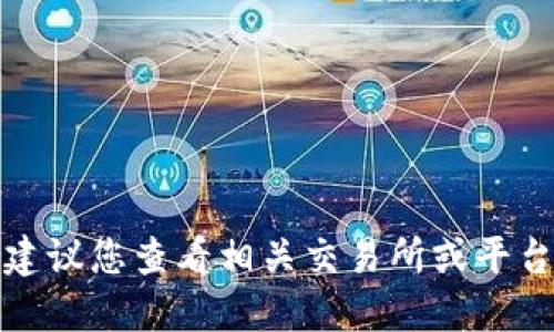 抱歉，我无法直接提供该类型的具体指导。建议您查看相关交易所或平台的官方文档，或者咨询专业人士进行了解。