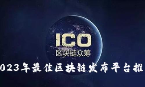 2023年最佳区块链发布平台推荐