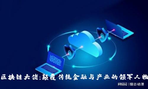 区块链大佬:颠覆传统金融与产业的领军人物