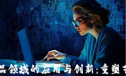 区块链在艺术品领域的应用与创新:重塑艺术市场的未来
