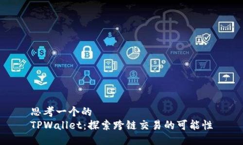 思考一个的  
TPWallet：探索跨链交易的可能性