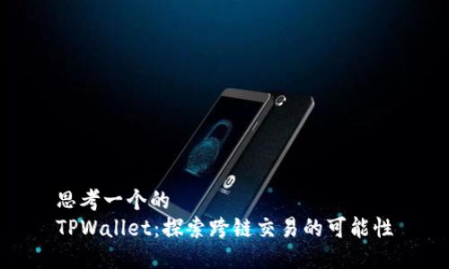 思考一个的  
TPWallet：探索跨链交易的可能性
