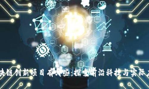 区块链创新项目有哪些：探索前沿科技与实际应用