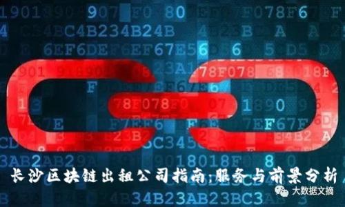 长沙区块链出租公司指南:服务与前景分析