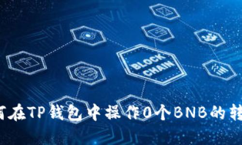 如何在TP钱包中操作0个BNB的转账？