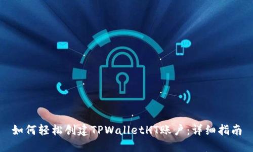 如何轻松创建TPWalletHT账户：详细指南