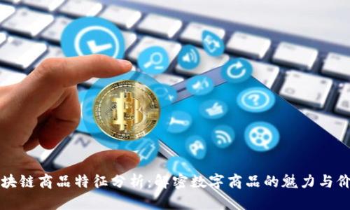 区块链商品特征分析：解密数字商品的魅力与价值