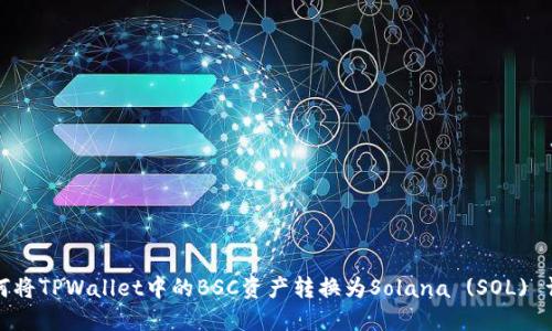 如何将TPWallet中的BSC资产转换为Solana (SOL) 详解