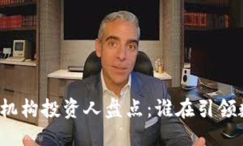 思考一个的优质
区块链领域的顶尖机构投资人盘点:谁在引领数字资产投资潮流?