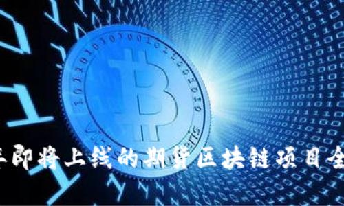 2023年即将上线的期货区块链项目全景解析