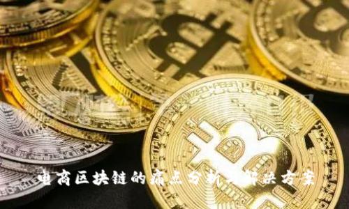 电商区块链的痛点分析与解决方案