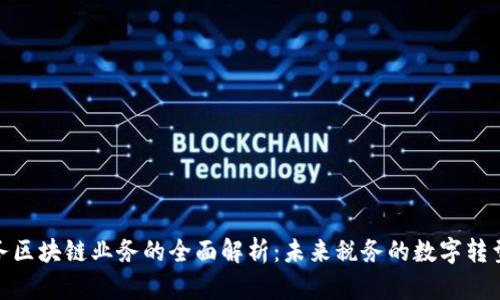 : 税务区块链业务的全面解析:未来税务的数字转型之路