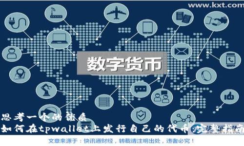 思考一个的优质
如何在tpwallet上发行自己的代币：完整指南