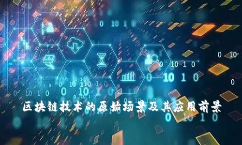 区块链技术的原始场景及其应用前景
区块链技术的原始场景及其应用前景