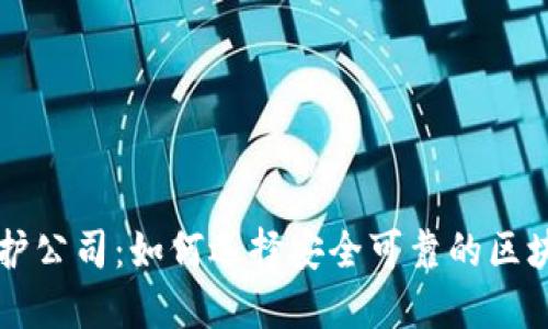 区块链保护公司:如何选择安全可靠的区块链服务商