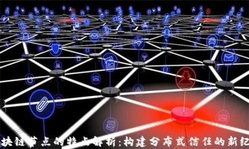 区块链节点的特点解析:构建分布式信任的新纪元