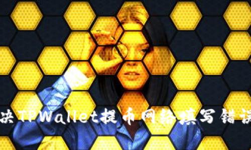 如何解决TPWallet提币网络填写错误的问题