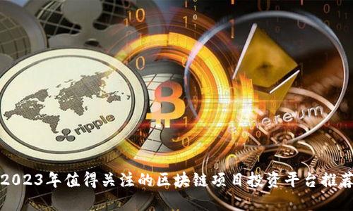 2023年值得关注的区块链项目投资平台推荐