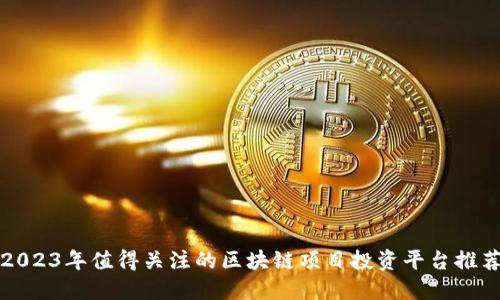 2023年值得关注的区块链项目投资平台推荐