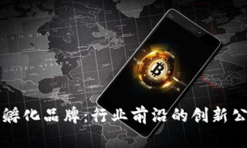 区块链孵化品牌:行业前沿的创新公司盘点