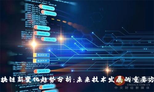 区块链新变化趋势分析:未来技术发展的重要方向