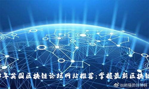 2023年英国区块链论坛网站推荐：掌握最新区块链动态
