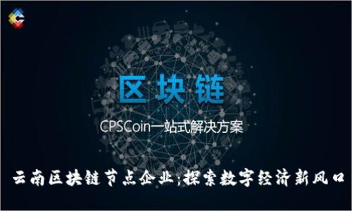 云南区块链节点企业:探索数字经济新风口