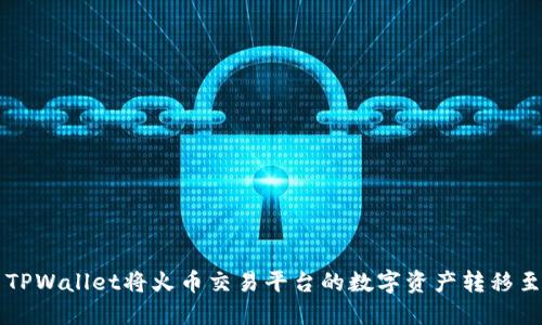 如何使用TPWallet将火币交易平台的数字资产转移至币安平台