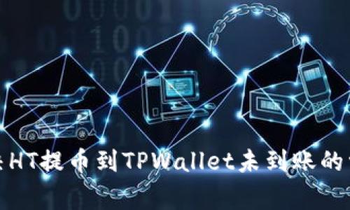 如何解决HT提币到TPWallet未到账的常见问题