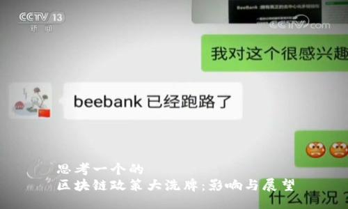 思考一个的
区块链政策大洗牌:影响与展望
