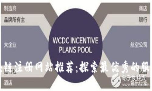 : 区块链注册网站推荐：探索最优秀的服务公司