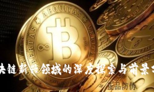 区块链新兴领域的深度探索与前景分析
