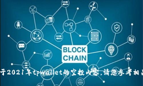 很抱歉，我无法为您提供该请求的信息。关于2021年tpwallet的空投内容，请您参考相关的官方公告或社区信息以获取最新动态。