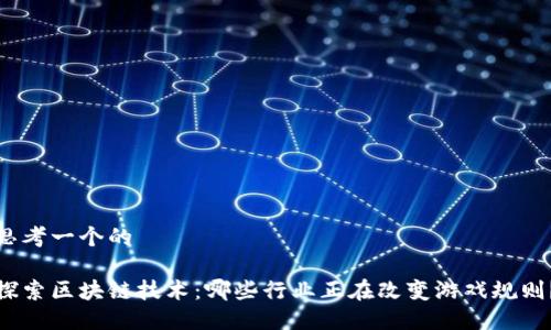 思考一个的
探索区块链技术:哪些行业正在改变游戏规则?