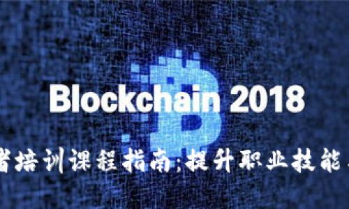 区块链从业者培训课程指南：提升职业技能与市场竞争力