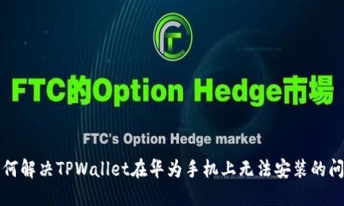 如何解决TPWallet在华为手机上无法安装的问题
