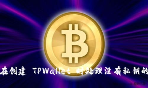 如何在创建 TPWallet 时处理没有私钥的问题