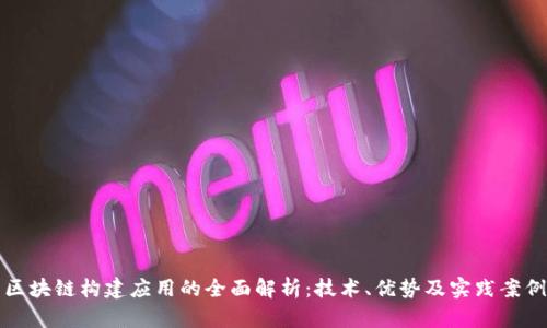 区块链构建应用的全面解析：技术、优势及实践案例