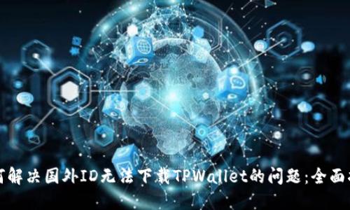 如何解决国外ID无法下载TPWallet的问题：全面指南