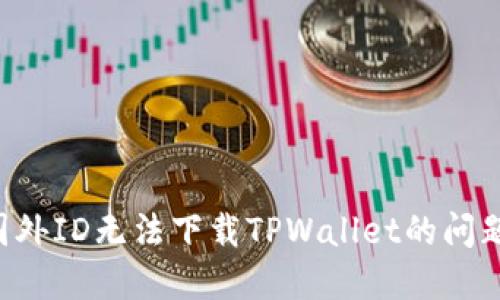如何解决国外ID无法下载TPWallet的问题：全面指南