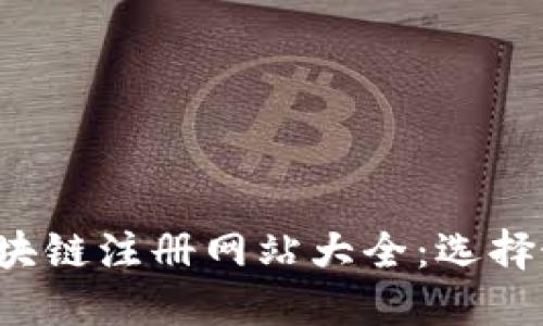 2023年最新区块链注册网站大全：选择最适合您的平台