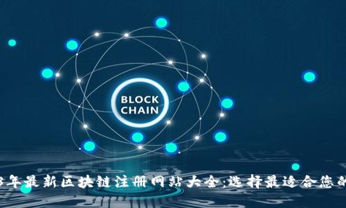 2023年最新区块链注册网站大全：选择最适合您的平台