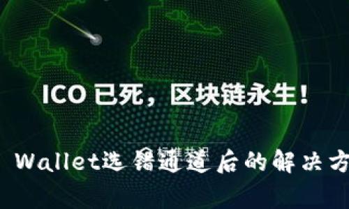 抹茶提币到TP Wallet选错通道后的解决方案与注意事项
