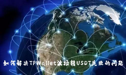 如何解决TPWallet波场转USDT失败的问题