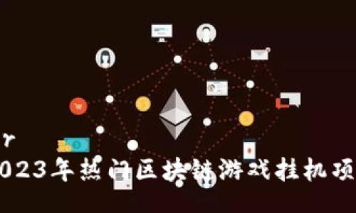 banner
2023年热门区块链游戏挂机项目推荐