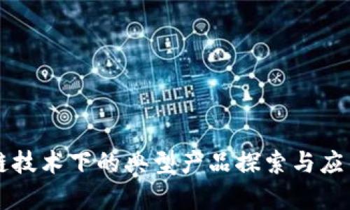 区块链技术下的典型产品探索与应用分析